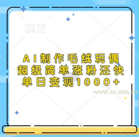 AI制作毛绒玩偶，超级简单涨粉还快，单日变现1k-小红泡