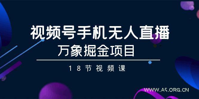 视频号手机无人直播-万象掘金项目(18节视频课)-小红泡
