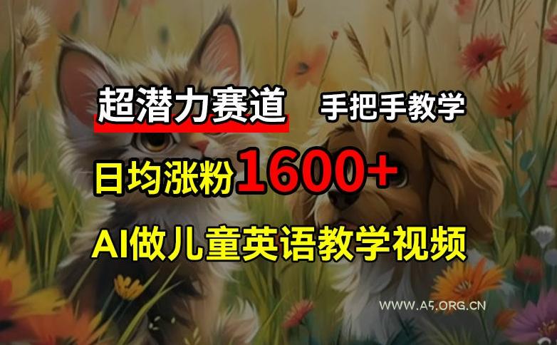 超潜力赛道，免费AI做儿童英语教学视频，3个月涨粉10w+，手把手教学，在家轻松获取被动收入-小红泡