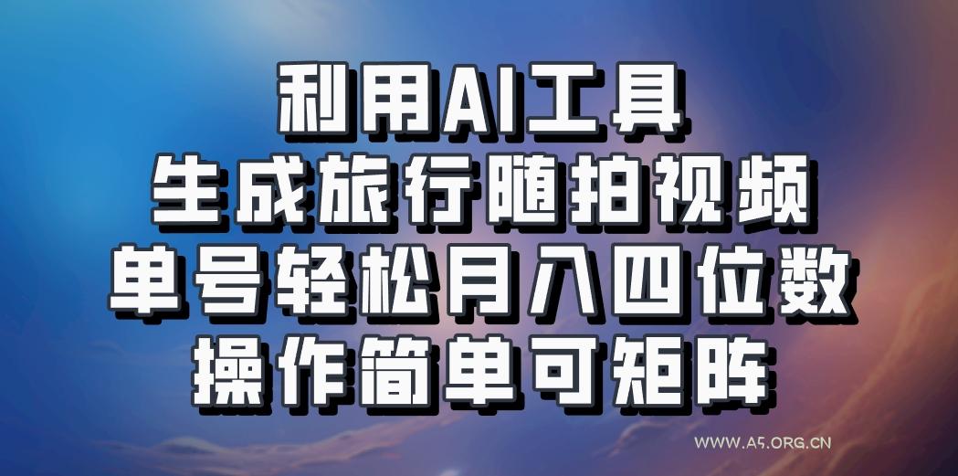 利用AI工具生成旅行随拍视频,单号轻松月入四位数,操作简单可矩阵-小红泡