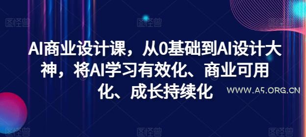 AI商业设计课，从0基础到AI设计大神，将AI学习有效化、商业可用化、成长持续化-小红泡