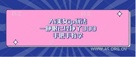 Ai美女ip玩法,一睁眼已经挣了3张,手把手教学【揭秘】-小红泡