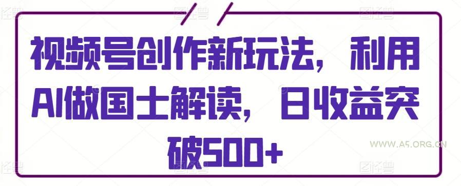 视频号创作新玩法，利用AI做国士解读，日收益突破500+【揭秘】-小红泡