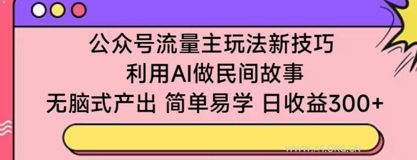 公众号流量主玩法新技巧，利用AI做民间故事 ，无脑式产出，简单易学，日收益300+【揭秘】-小红泡