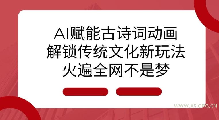 AI 赋能古诗词动画:解锁传统文化新玩法,火遍全网不是梦!-小红泡