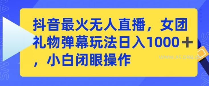 抖音最火无人直播，女团礼物弹幕玩法，日赚一千＋，小白闭眼操作【揭秘】-小红泡