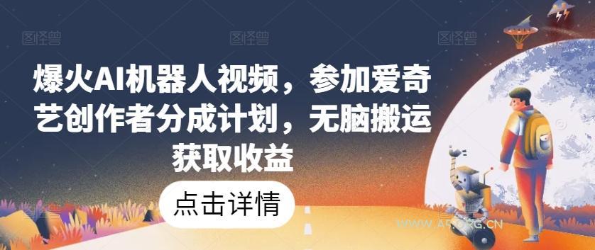 爆火AI机器人视频,参加爱奇艺创作者分成计划,无脑搬运获取收益【揭秘】-小红泡