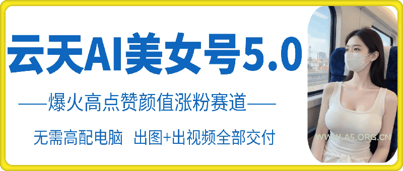 云天AI美女号5.0,爆火高点赞颜值涨粉赛道-小红泡