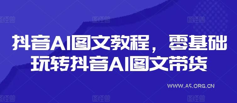 抖音AI图文教程，零基础玩转抖音AI图文带货-小红泡