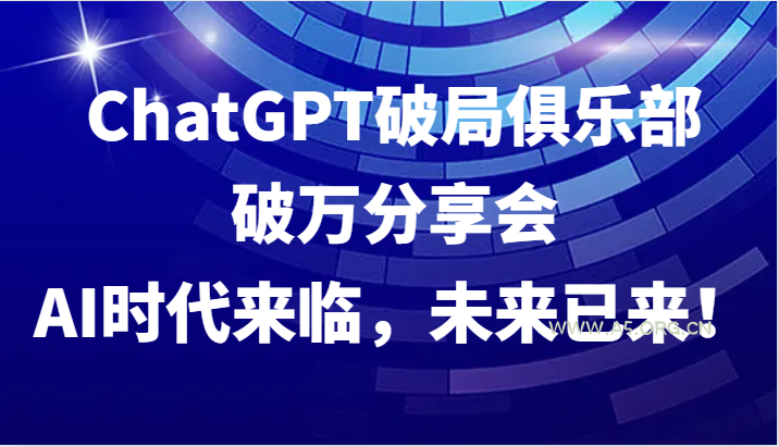 ChatGPT破局俱乐部破万分享会,AI时代来临,未来已来!-小红泡