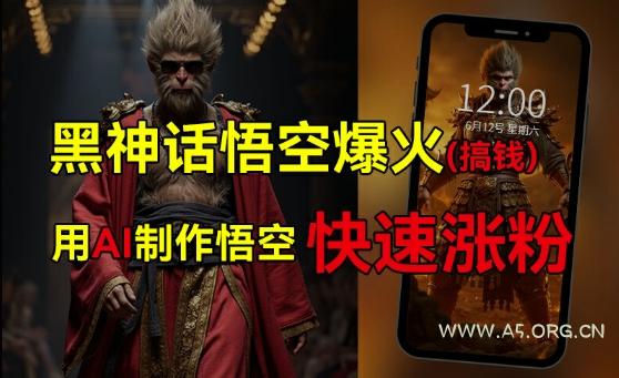 黑神话悟空爆火,已有人利用这波热点变现几十万,普通人也可用AI蹭上这波热度搞钱,有多重变现方法-小红泡