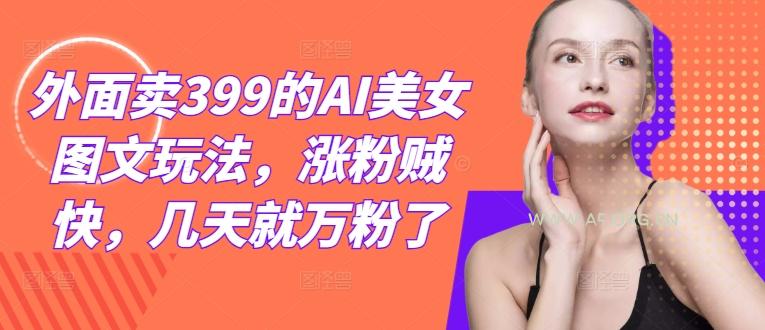 外面卖399的AI美女图文玩法,涨粉贼快,几天就万粉了-小红泡