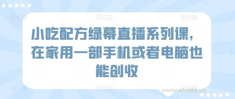小吃配方绿幕直播系列课,在家用一部手机或者电脑也能创收-小红泡