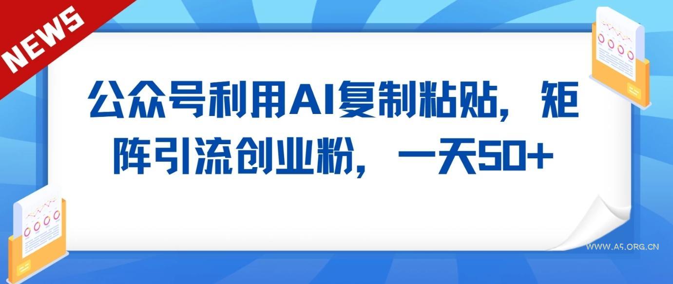 公众号利用AI工具复制粘贴矩阵引流创业粉，一天50+-小红泡