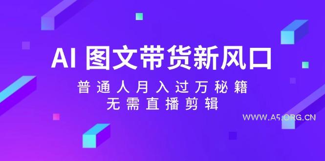 AI图文带货新风口:普通人月入过万秘籍,无需直播剪辑-小红泡