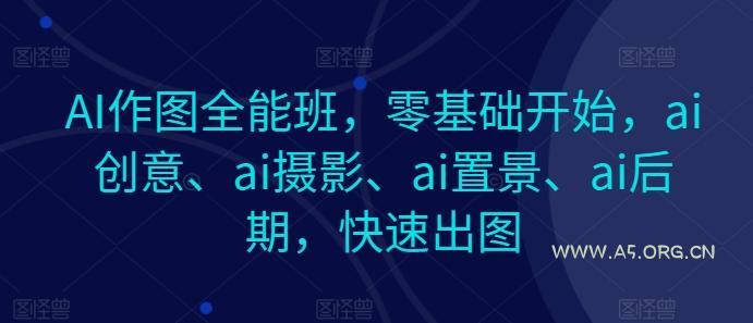 AI作图全能班，零基础开始，ai创意、ai摄影、ai置景、ai后期，快速出图-小红泡