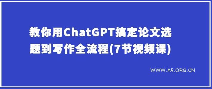教你用ChatGPT搞定论文选题到写作全流程(7节视频课)-小红泡