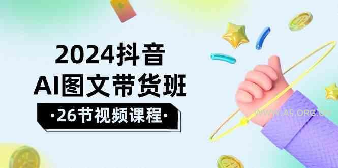 2024抖音AI图文带货班:在这个赛道上乘风破浪拿到好效果(26节课)-小红泡