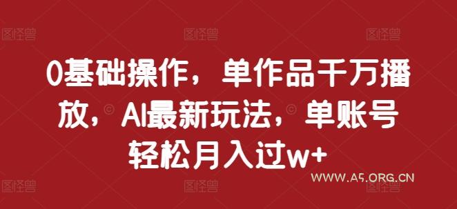 0基础操作,单作品千万播放,AI最新玩法,单账号轻松月入过w+【揭秘】-小红泡