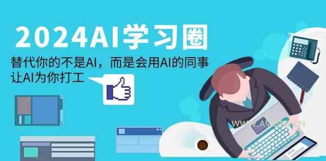 2024AI学习圈:替代你的不是AI,而是会用AI的同事,让AI为你打工-小红泡