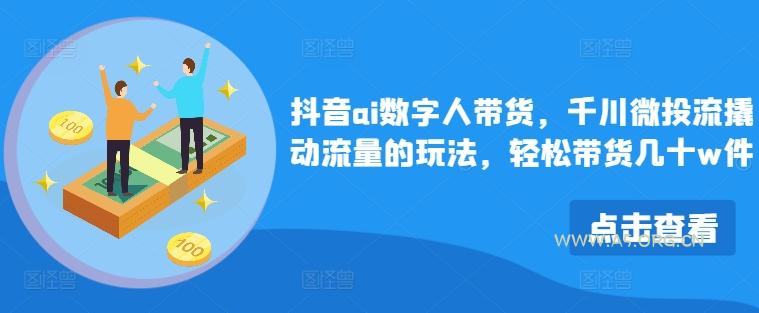 抖音ai数字人带货，千川微投流撬动流量的玩法，轻松带货几十w件-小红泡