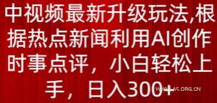 中视频最新升级玩法,根据热点新闻利用AI创作时事点评,日入300+【揭秘】-小红泡