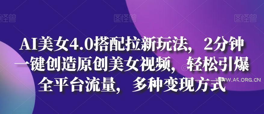 AI美女4.0搭配拉新玩法，2分钟一键创造原创美女视频，轻松引爆全平台流量，多种变现方式【揭秘】-小红泡