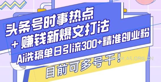 头条号时事热点+赚钱新爆文打法,Ai洗稿单日引流300+精准创业粉,目前可多号干【揭秘】-小红泡