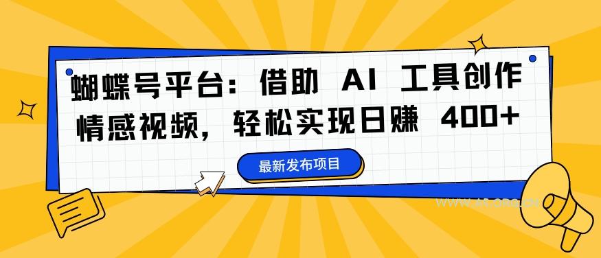 蝴蝶号平台：借助 AI 工具创作情感视频，轻松实现日赚 400+【揭秘】-小红泡