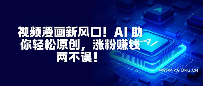 视频漫画新风口！AI 助你轻松原创，涨粉赚钱两不误！-小红泡