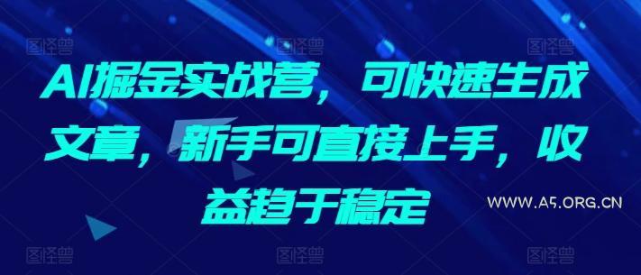 AI掘金实战营，可快速生成文章，新手可直接上手，收益趋于稳定-小红泡