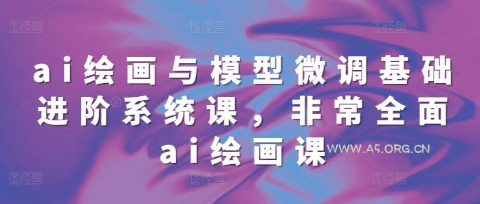 ai绘画与模型微调基础进阶系统课，非常全面ai绘画课(68节)-小红泡