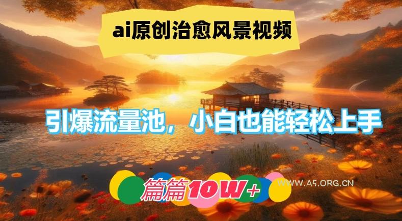 ai原创治愈风景视频，引爆流量池，小白也能轻松上手，篇篇10w+【揭秘】-小红泡