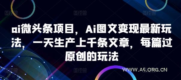 ai微头条项目,Ai图文变现最新玩法,一天生产上千条文章,每篇过原创的玩法-小红泡