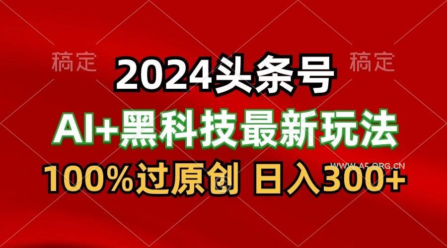 2024最新AI头条+黑科技猛撸收益，100%过原创，三天必起号，每天5分钟，月入1W+-小红泡