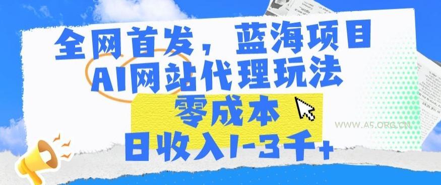 全网首发,蓝海项目,AI网站代理玩法,零成本日收入1-3千+【揭秘】-小红泡