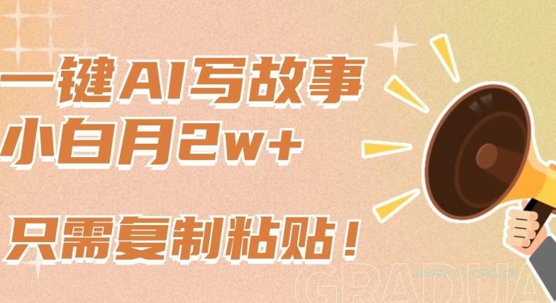 一键AI写故事,新赛道新玩法,只需复制粘贴,小白轻松月入2w+【揭秘】-小红泡