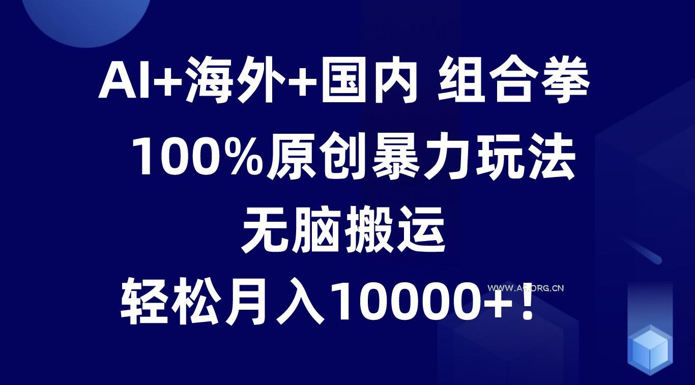 AI+海外+国内组合拳,100%原创暴力玩法,无脑搬运,轻松月入10000+!-小红泡