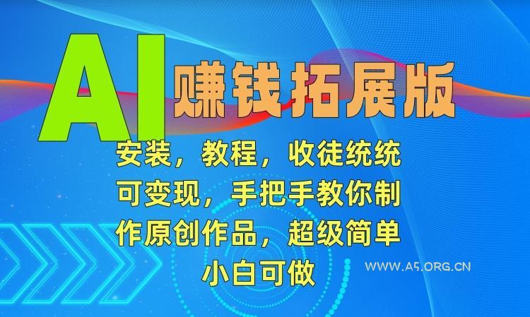 AI赚钱拓展版,安装,教程,收徒统统可变现,手把手教你制作原创作品,超级简单,小白可做【揭秘】-小红泡