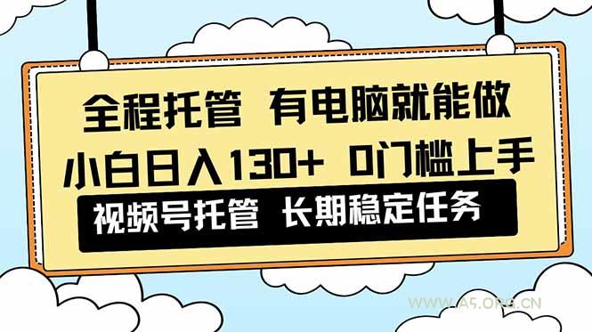 全程托管 解放双手，小白日入130+，视频号 0门槛上手实操-小红泡