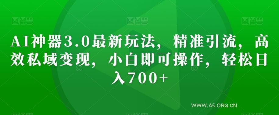 AI神器3.0最新玩法，精准引流，高效私域变现，小白即可操作，轻松日入700+【揭秘】-小红泡