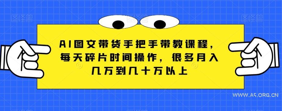 AI图文带货手把手带教课程，每天碎片时间操作，很多月入几万到几十万以上-小红泡