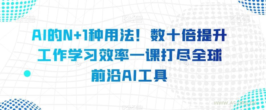 AI的N+1种用法!数十倍提升工作学习效率一课打尽全球前沿AI工具-小红泡