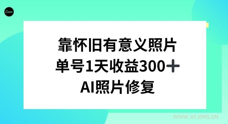 AI照片修复，靠怀旧有意义的照片，一天收益300+-小红泡