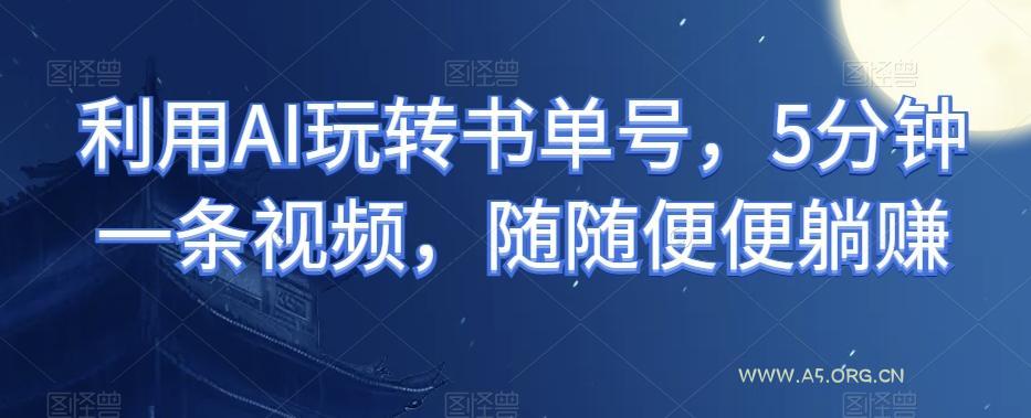 利用AI玩转书单号,5分钟一条视频,随随便便躺赚-小红泡