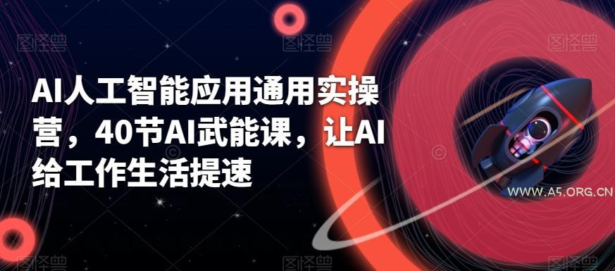 AI人工智能应用通用实操营，40节AI武能课，让AI给工作生活提速-小红泡