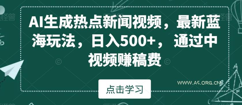 AI生成热点新闻视频，最新蓝海玩法，日入500+，通过中视频赚稿费【揭秘】-小红泡