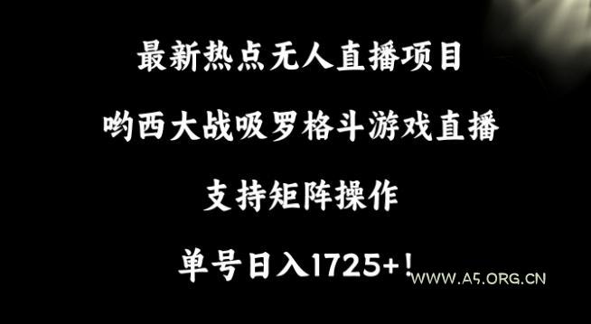 最新热点无人直播项目,哟西大战吸罗格斗游戏直播,支持矩阵操作,单号日入1725+【揭秘】-小红泡