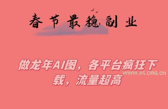春节期间最稳副业，做龙年AI图，各平台疯狂下载，流量超高【揭秘】-小红泡