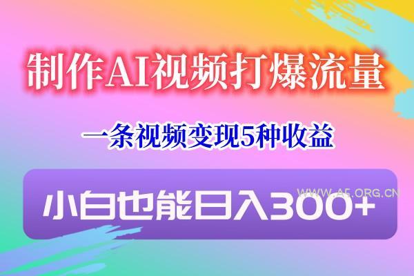 制作AI视频打爆流量，一条视频变现5种收益，小白也能日入300+-小红泡